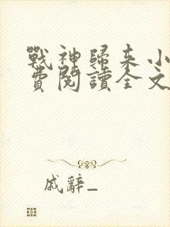 战神归来小说免费阅读全文林北