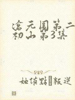 沧元图第二季元初山第3集