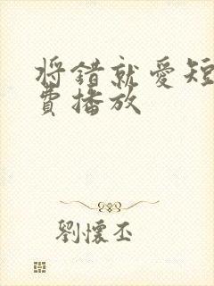 将错就爱短剧免费播放