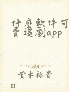什么软件可以免费追剧app 什么软件可以免费追剧app