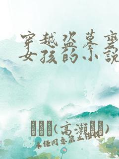 穿越盗墓变成小女孩的小说
