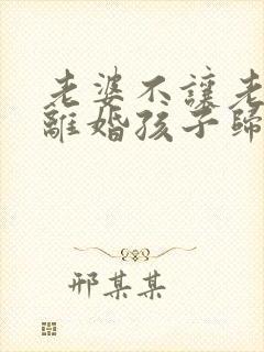 老婆不让老公碰离婚孩子归谁