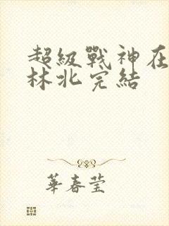 超级战神在都市林北完结