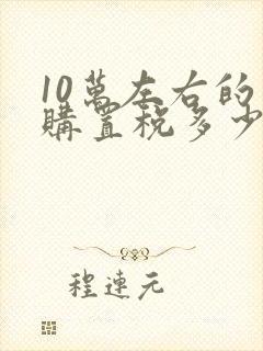 10万左右的车购置税多少钱