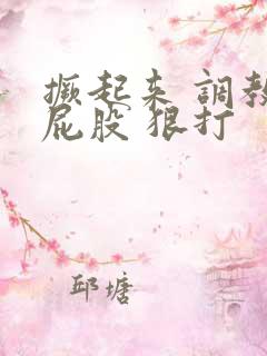 撅起来 调教 屁股 狠打