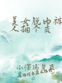 美女脱内裤让男人捅个爽