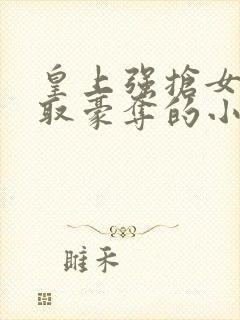 皇上强抢女主强取豪夺的小说