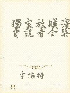 独家放映漫画免费观看全集完整版