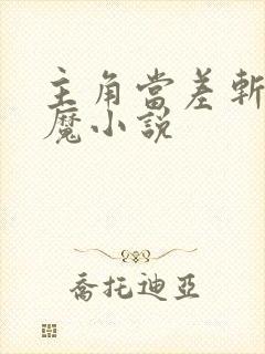 主角当差斩妖除魔小说