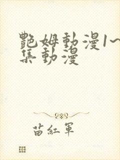 艳姆动漫1~6集动漫 艳姆动漫1~6集动漫