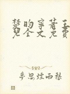 楚昀宁萧王叶嫣儿全文免费阅读笔趣阁