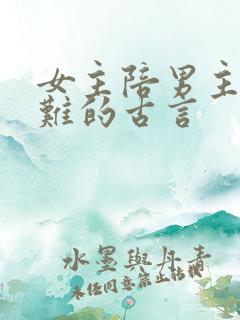 女主陪男主共患难的古言 女主陪男主共患难的古言
