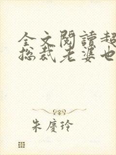 全文阅读超可爱总裁老婆也重生了