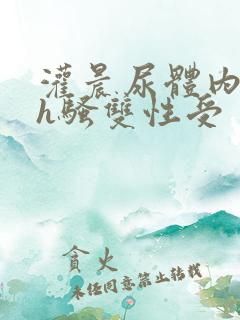 灌晨尿体内s尿h骚双性受