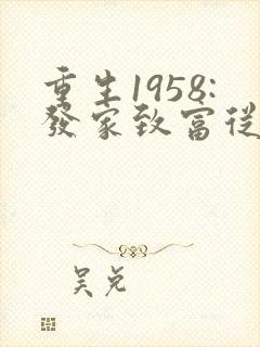 重生1958:发家致富从南锣鼓巷开始无弹窗