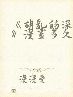 《胡乱的深见君》漫画多久更新一次