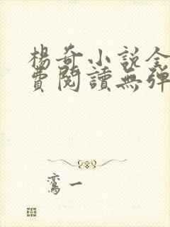 杨奇小说全文免费阅读无弹窗