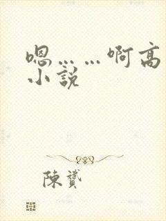 嗯……啊高潮h小说