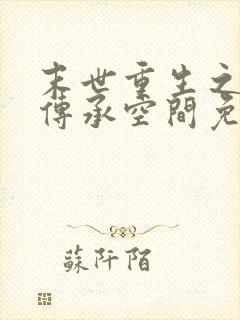 末世重生之修仙传承空间免费阅读