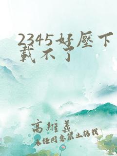 2345好压下载不了