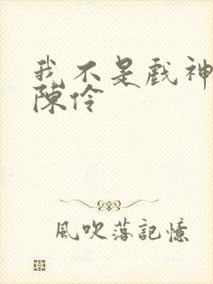 我不是戏神中的陈伶