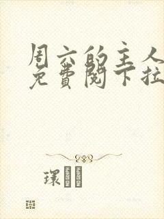 周六的主人漫画免费阅下拉式阅读