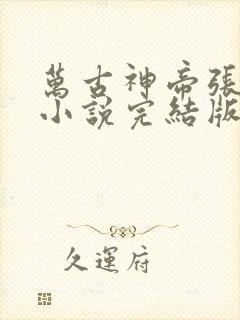 万古神帝张若尘小说完结版 万古神帝张若尘小说完结版