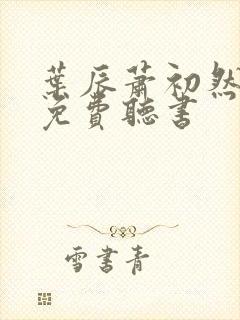 叶辰萧初然最新免费听书 叶辰萧初然最新免费听书