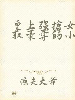 皇上强抢女主强取豪夺的小说