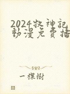 2024牧神记动漫免费播放