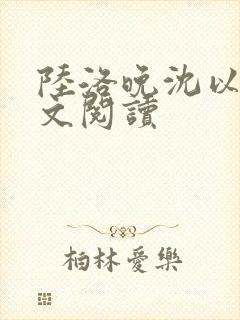 陆洛晚沈以谦全文阅读 陆洛晚沈以谦全文阅读