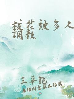 校花被多人轮流调教