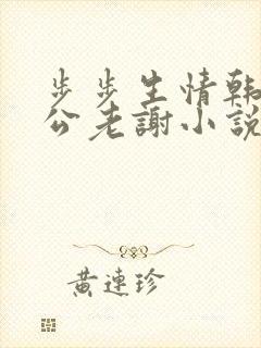 步步生情韩雪公公老谢小说 步步生情韩雪公公老谢小说
