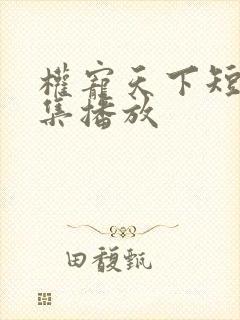 权宠天下短剧全集播放