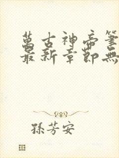 万古神帝笔趣阁最新章节无弹窗下载
