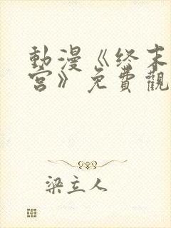 动漫《终末的后宫》免费观看