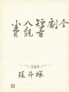 小八短剧全集免费观看