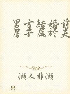 男方结婚前买的房子属于夫妻共同财产吗