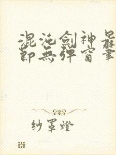 混沌剑神最新章节无弹窗笔趣阁 混沌剑神最新章节无弹窗笔趣阁