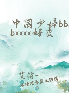 中国少妇bbbbxxxx好爽