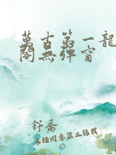 万古第一龙笔趣阁无弹窗
