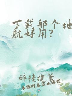 下载那个地图导航好用?