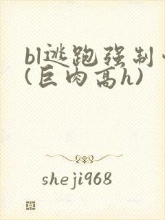 bl逃跑强制爱(巨肉高h)