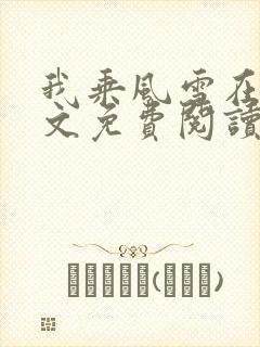 我乘风雪在线全文免费阅读无弹窗 我乘风雪在线全文免费阅读无弹窗