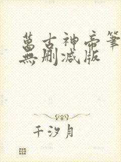 万古神帝笔趣阁无删减版