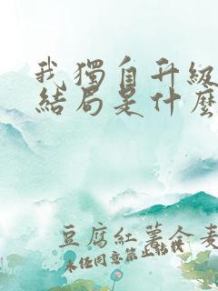 我独自升级漫画结局是什么