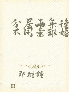 分居两年后对方不同意离婚怎么办