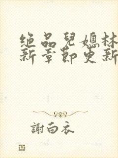 绝品儿媳林柔最新章节更新时间