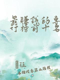 最赚钱的专业排行榜前十名 最赚钱的专业排行榜前十名