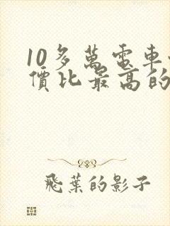 10多万电车性价比最高的车